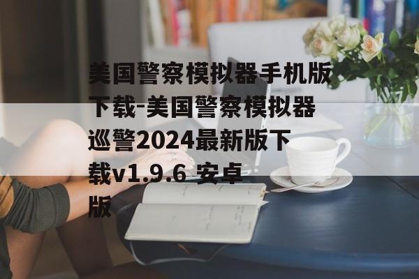 美国警察模拟器手机版下载-美国警察模拟器巡警2024最新版下载v1.9.6 安卓版