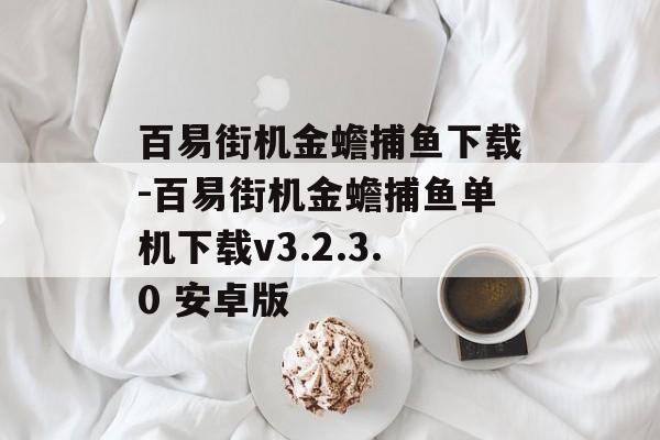 百易街机金蟾捕鱼下载-百易街机金蟾捕鱼单机下载v3.2.3.0 安卓版