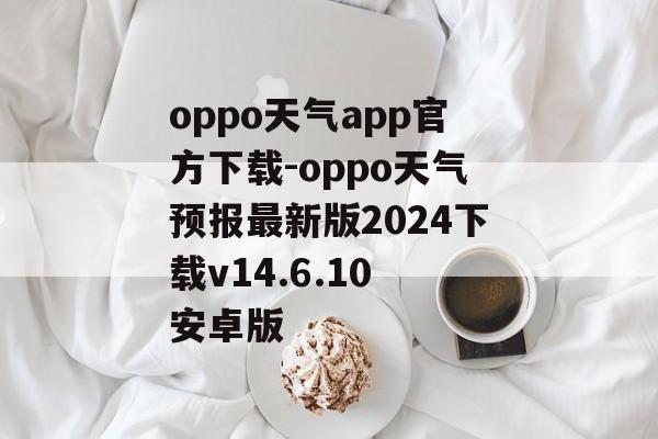 oppo天气app官方下载-oppo天气预报最新版2024下载v14.6.10 安卓版