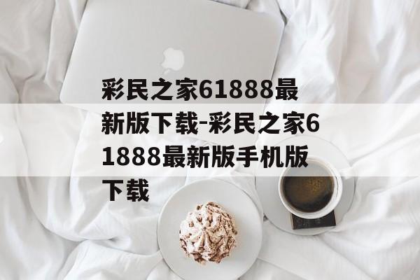 彩民之家61888最新版下载-彩民之家61888最新版手机版下载