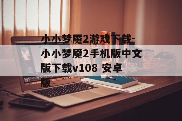 小小梦魇2游戏下载-小小梦魇2手机版中文版下载v108 安卓版