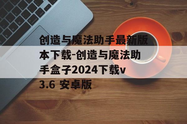 创造与魔法助手最新版本下载-创造与魔法助手盒子2024下载v3.6 安卓版
