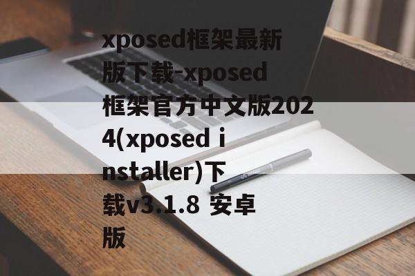 xposed框架最新版下载-xposed框架官方中文版2024(xposed installer)下载v3.1.8 安卓版