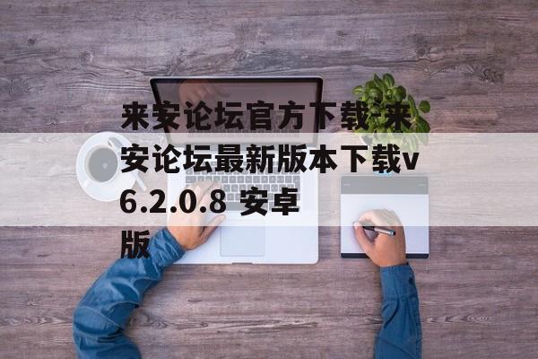 来安论坛官方下载-来安论坛最新版本下载v6.2.0.8 安卓版