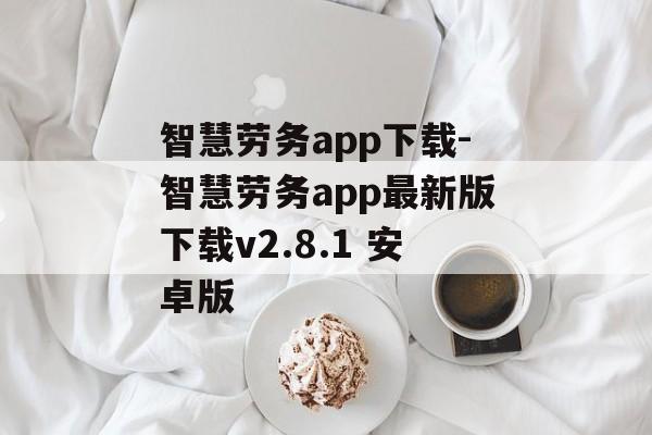 智慧劳务app下载-智慧劳务app最新版下载v2.8.1 安卓版