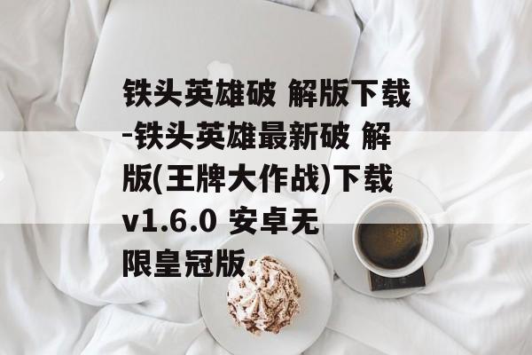铁头英雄破 解版下载-铁头英雄最新破 解版(王牌大作战)下载v1.6.0 安卓无限皇冠版