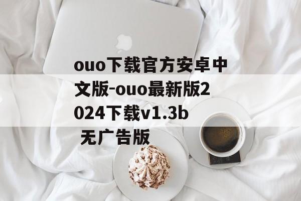 ouo下载官方安卓中文版-ouo最新版2024下载v1.3b 无广告版