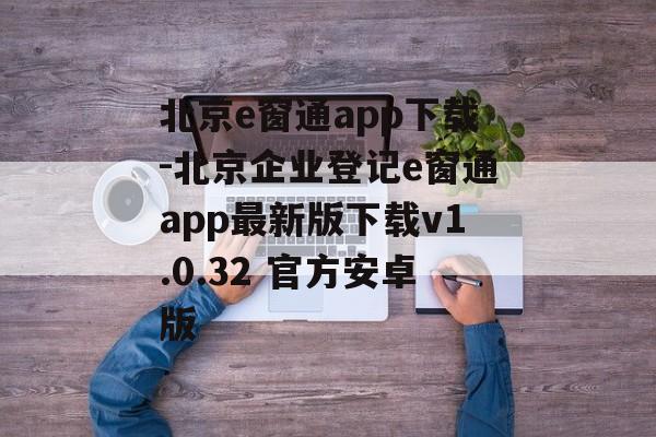 北京e窗通app下载-北京企业登记e窗通app最新版下载v1.0.32 官方安卓版