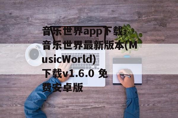 音乐世界app下载-音乐世界最新版本(MusicWorld)下载v1.6.0 免费安卓版