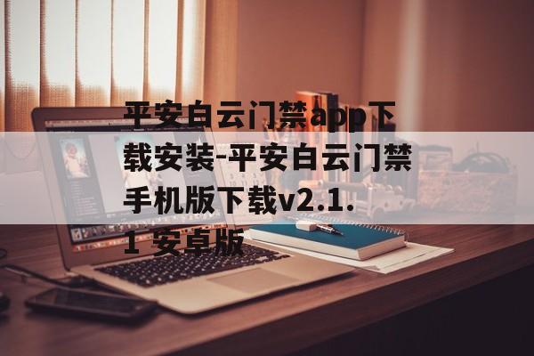平安白云门禁app下载安装-平安白云门禁手机版下载v2.1.1 安卓版