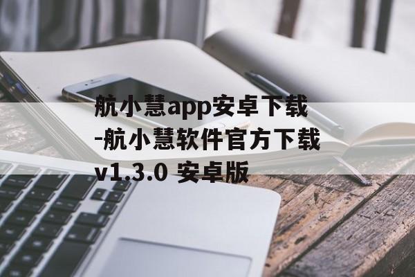 航小慧app安卓下载-航小慧软件官方下载v1.3.0 安卓版