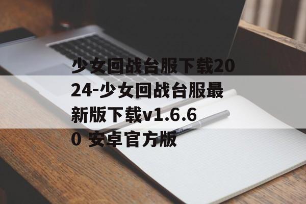 少女回战台服下载2024-少女回战台服最新版下载v1.6.60 安卓官方版
