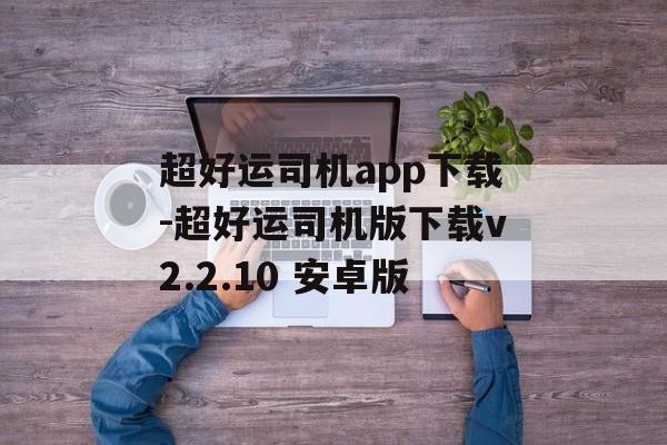 超好运司机app下载-超好运司机版下载v2.2.10 安卓版