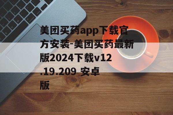 美团买药app下载官方安装-美团买药最新版2024下载v12.19.209 安卓版
