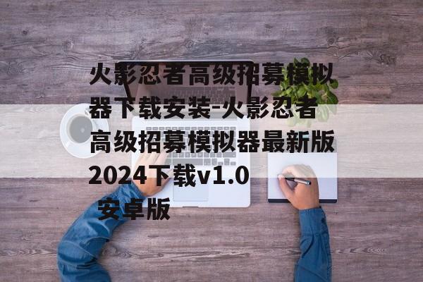 火影忍者高级招募模拟器下载安装-火影忍者高级招募模拟器最新版2024下载v1.0 安卓版