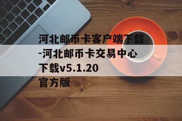 河北邮币卡客户端下载-河北邮币卡交易中心下载v5.1.20 官方版