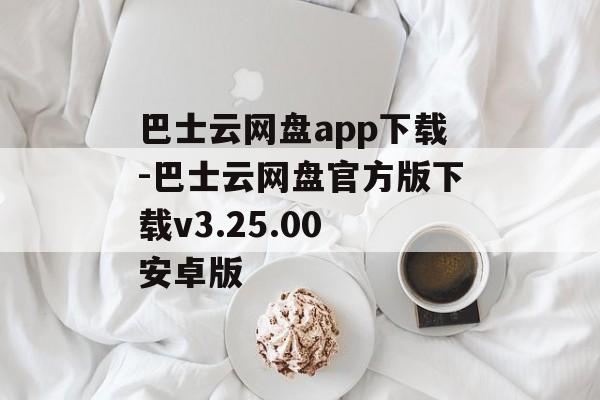 巴士云网盘app下载-巴士云网盘官方版下载v3.25.00 安卓版