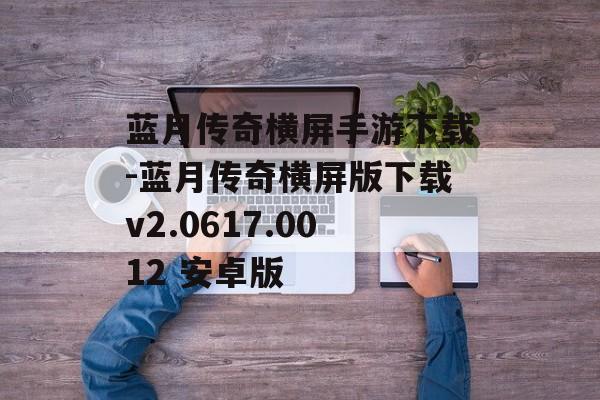 蓝月传奇横屏手游下载-蓝月传奇横屏版下载v2.0617.0012 安卓版