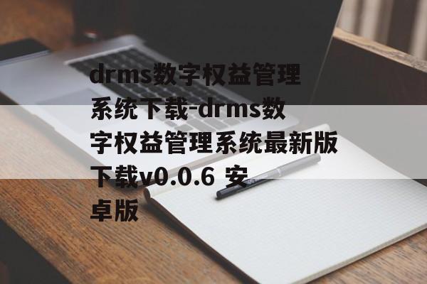 drms数字权益管理系统下载-drms数字权益管理系统最新版下载v0.0.6 安卓版