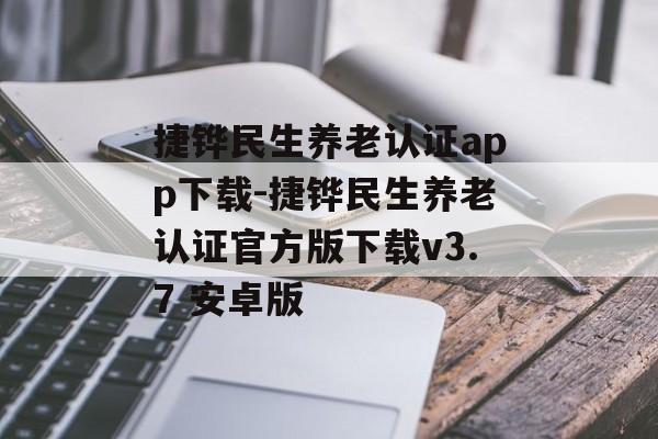 捷铧民生养老认证app下载-捷铧民生养老认证官方版下载v3.7 安卓版