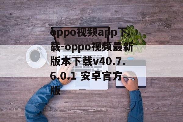 oppo视频app下载-oppo视频最新版本下载v40.7.6.0.1 安卓官方版