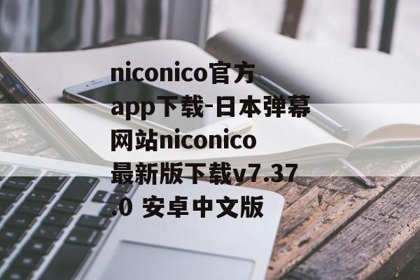 niconico官方app下载-日本弹幕网站niconico最新版下载v7.37.0 安卓中文版