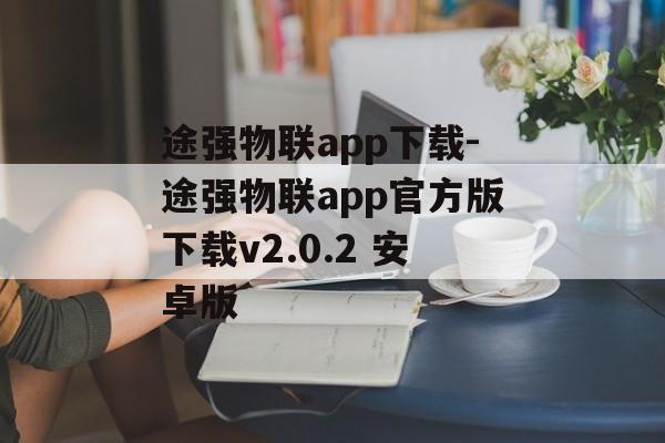 途强物联app下载-途强物联app官方版下载v2.0.2 安卓版