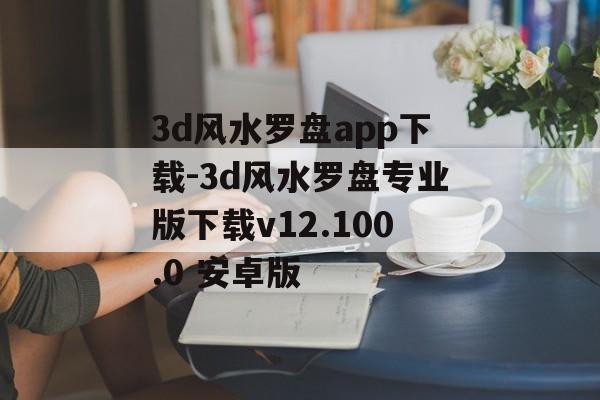 3d风水罗盘app下载-3d风水罗盘专业版下载v12.100.0 安卓版