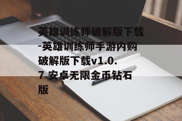 英雄训练师破解版下载-英雄训练师手游内购破解版下载v1.0.7 安卓无限金币钻石版