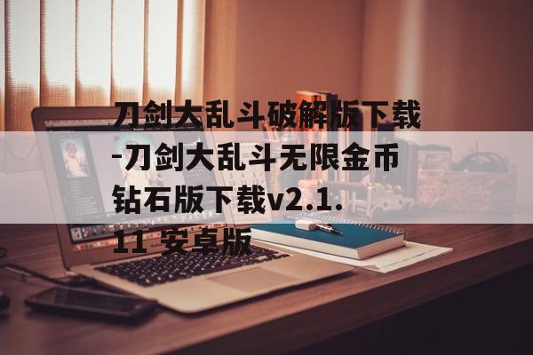 刀剑大乱斗破解版下载-刀剑大乱斗无限金币钻石版下载v2.1.11 安卓版