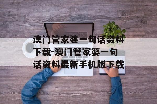 澳门管家婆一句话资料下载-澳门管家婆一句话资料最新手机版下载
