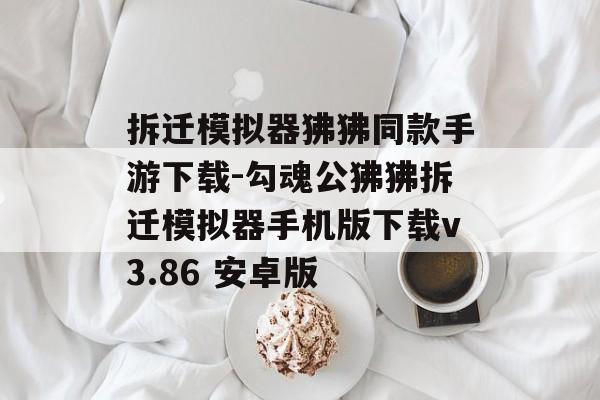 拆迁模拟器狒狒同款手游下载-勾魂公狒狒拆迁模拟器手机版下载v3.86 安卓版