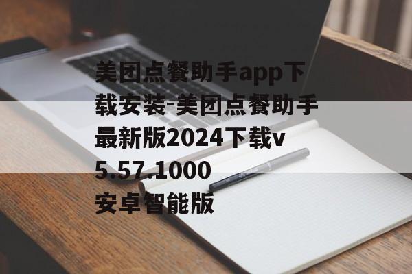 美团点餐助手app下载安装-美团点餐助手最新版2024下载v5.57.1000 安卓智能版