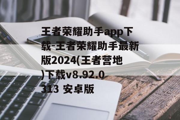 王者荣耀助手app下载-王者荣耀助手最新版2024(王者营地)下载v8.92.0313 安卓版