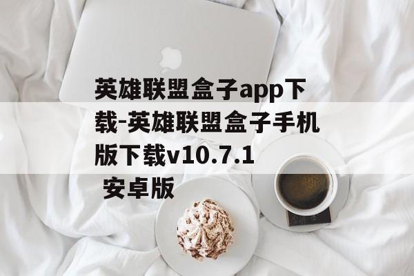 英雄联盟盒子app下载-英雄联盟盒子手机版下载v10.7.1 安卓版
