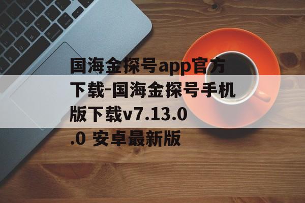 国海金探号app官方下载-国海金探号手机版下载v7.13.0.0 安卓最新版