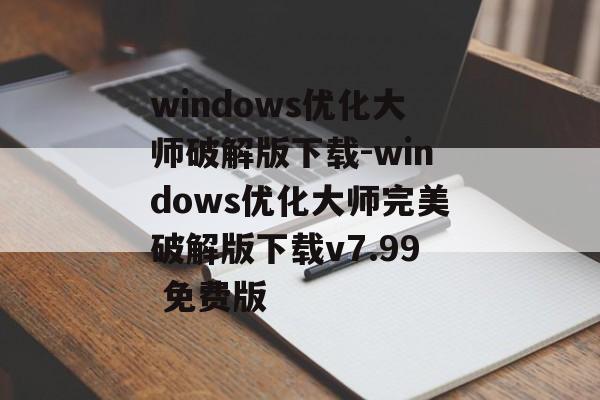 windows优化大师破解版下载-windows优化大师完美破解版下载v7.99 免费版