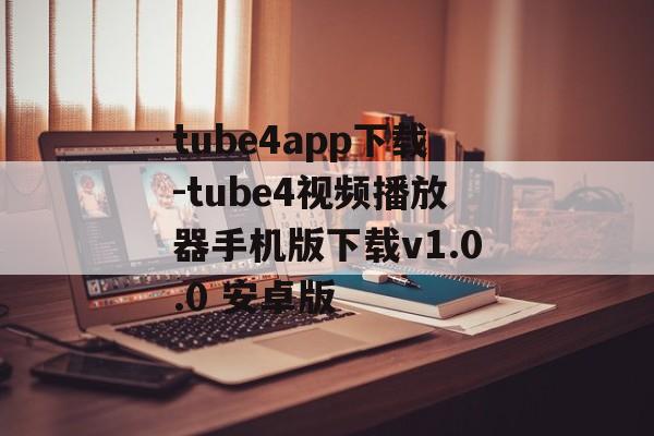 tube4app下载-tube4视频播放器手机版下载v1.0.0 安卓版