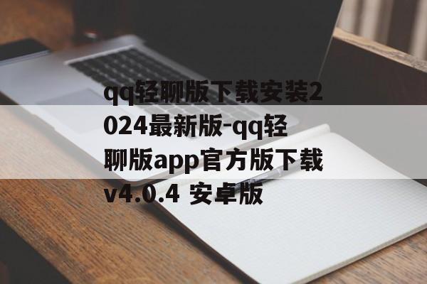 qq轻聊版下载安装2024最新版-qq轻聊版app官方版下载v4.0.4 安卓版