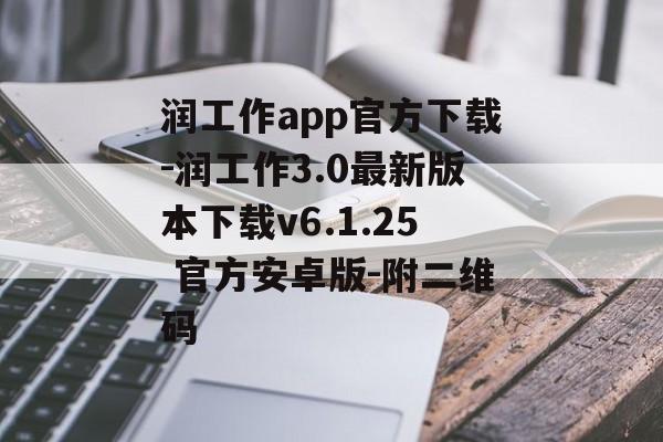 润工作app官方下载-润工作3.0最新版本下载v6.1.25 官方安卓版-附二维码