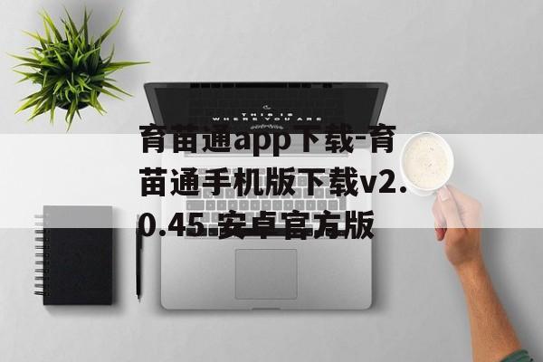 育苗通app下载-育苗通手机版下载v2.0.45 安卓官方版