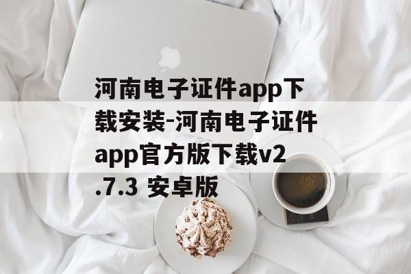 河南电子证件app下载安装-河南电子证件app官方版下载v2.7.3 安卓版