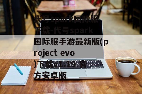 代号spark国际服下载-代号spark国际服手游最新版(project evo)下载v1.19 官方安卓版