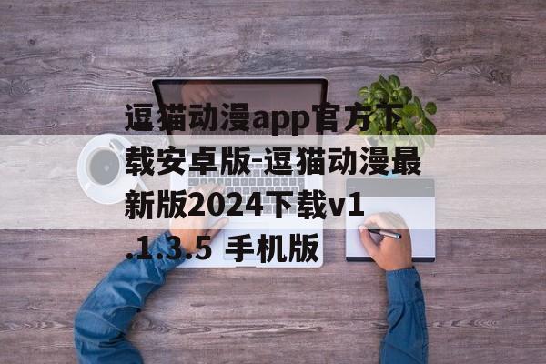 逗猫动漫app官方下载安卓版-逗猫动漫最新版2024下载v1.1.3.5 手机版