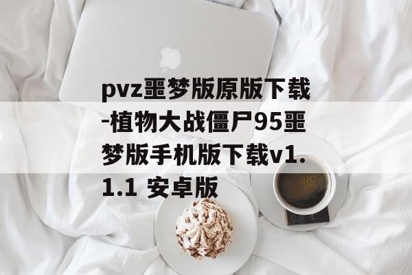 pvz噩梦版原版下载-植物大战僵尸95噩梦版手机版下载v1.1.1 安卓版