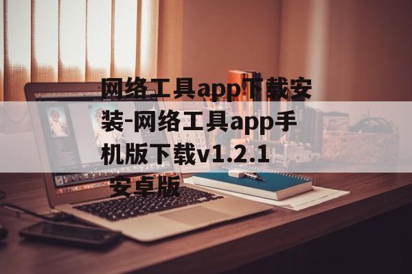 网络工具app下载安装-网络工具app手机版下载v1.2.1 安卓版