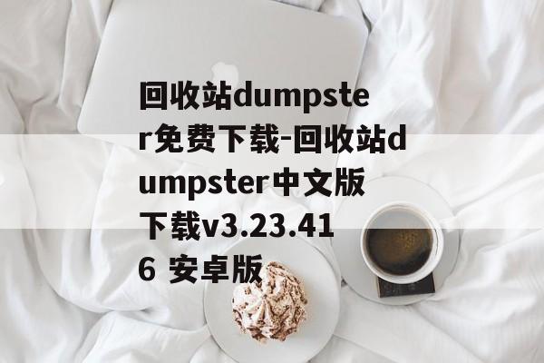回收站dumpster免费下载-回收站dumpster中文版下载v3.23.416 安卓版