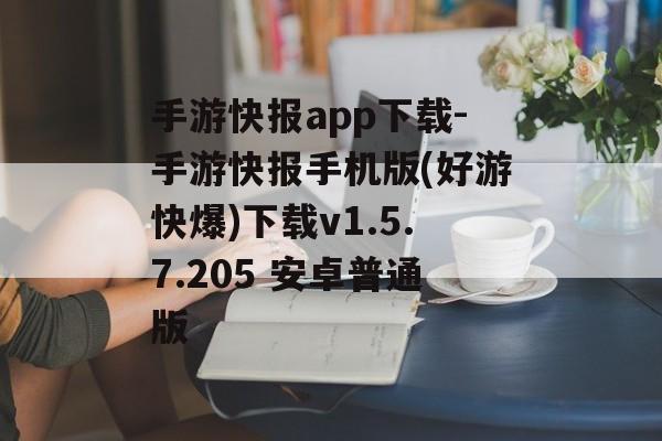 手游快报app下载-手游快报手机版(好游快爆)下载v1.5.7.205 安卓普通版