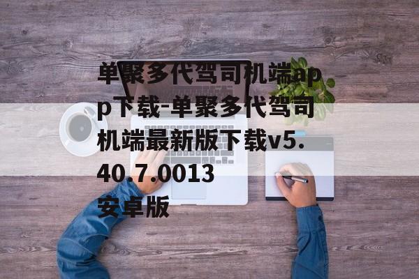 单聚多代驾司机端app下载-单聚多代驾司机端最新版下载v5.40.7.0013 安卓版