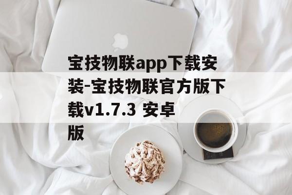 宝技物联app下载安装-宝技物联官方版下载v1.7.3 安卓版